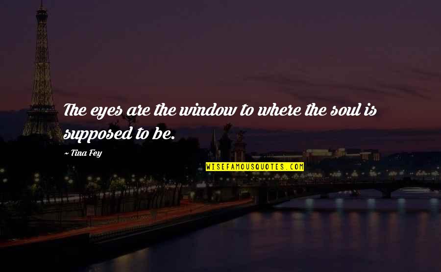 The Eyes Are The Window To Your Soul Quotes By Tina Fey: The eyes are the window to where the