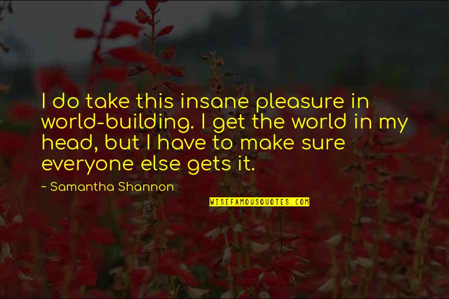 The Eyes Never Lie Quotes By Samantha Shannon: I do take this insane pleasure in world-building. The Eyes Never Lie Quotes By Samantha Shannon: I do take this insane pleasure in world-building.
