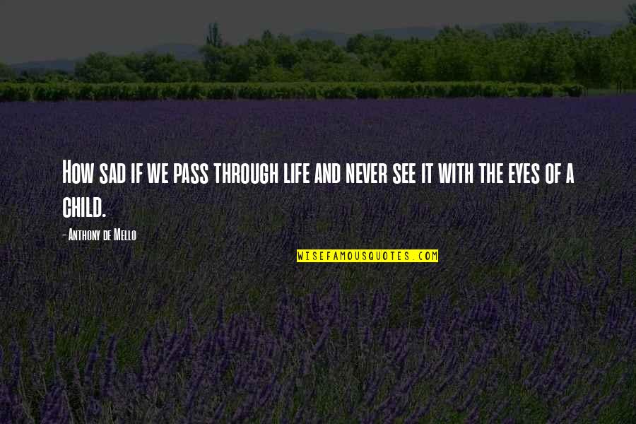 The Eyes Of A Child Quotes By Anthony De Mello: How sad if we pass through life and The Eyes Of A Child Quotes By Anthony De Mello: How sad if we pass through life and