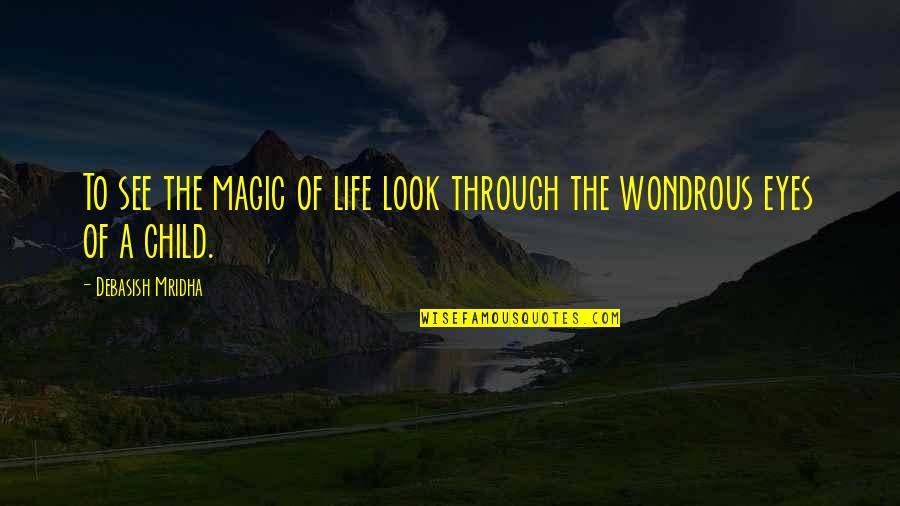 The Eyes Of A Child Quotes By Debasish Mridha: To see the magic of life look through