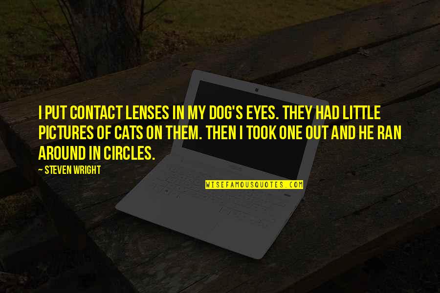 The Eyes Of A Dog Quotes By Steven Wright: I put contact lenses in my dog's eyes. The Eyes Of A Dog Quotes By Steven Wright: I put contact lenses in my dog's eyes.