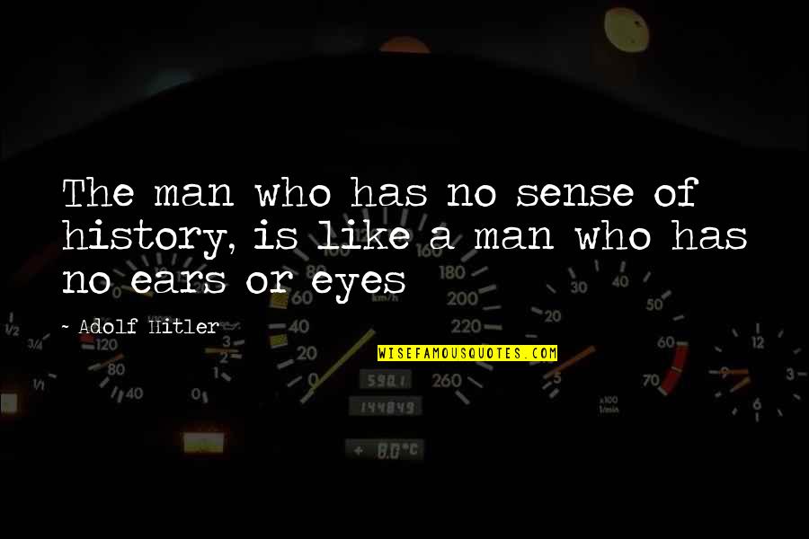 The Eyes Of A Man Quotes By Adolf Hitler: The man who has no sense of history,