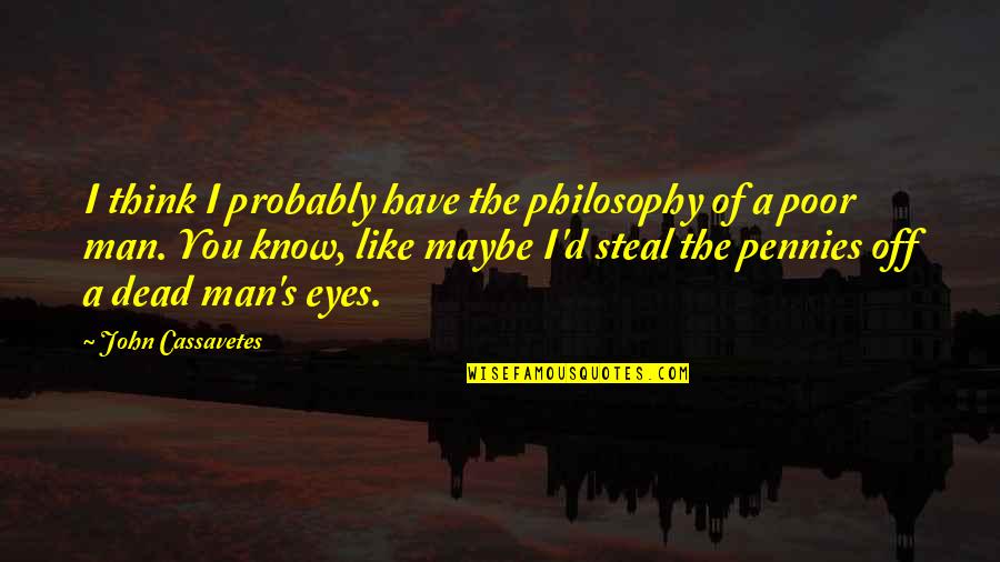 The Eyes Of A Man Quotes By John Cassavetes: I think I probably have the philosophy of