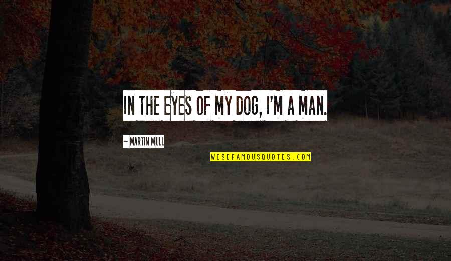 The Eyes Of A Man Quotes By Martin Mull: In the eyes of my dog, I'm a