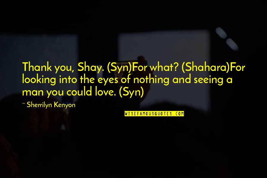 The Eyes Of A Man Quotes By Sherrilyn Kenyon: Thank you, Shay. (Syn)For what? (Shahara)For looking into