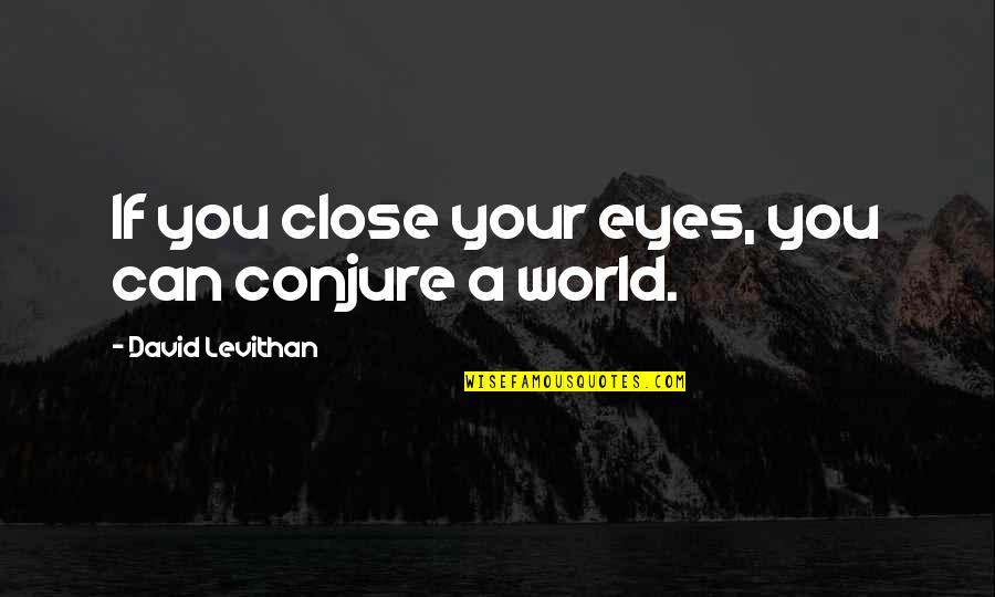 The Eyes Of The World Are Upon You Quotes By David Levithan: If you close your eyes, you can conjure The Eyes Of The World Are Upon You Quotes By David Levithan: If you close your eyes, you can conjure