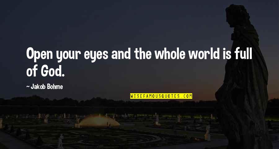 The Eyes Of The World Are Upon You Quotes By Jakob Bohme: Open your eyes and the whole world is The Eyes Of The World Are Upon You Quotes By Jakob Bohme: Open your eyes and the whole world is