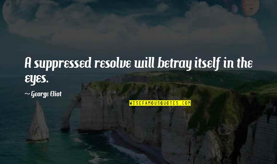 The Eyes Quotes By George Eliot: A suppressed resolve will betray itself in the