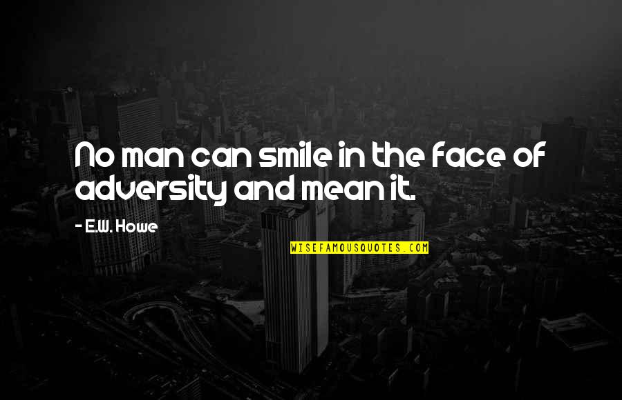 The Face Of Adversity Quotes By E.W. Howe: No man can smile in the face of