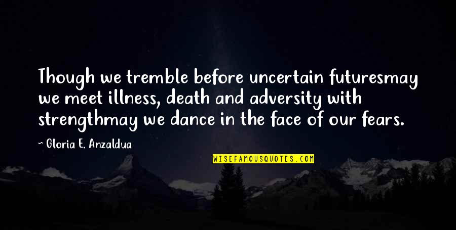 The Face Of Adversity Quotes By Gloria E. Anzaldua: Though we tremble before uncertain futuresmay we meet