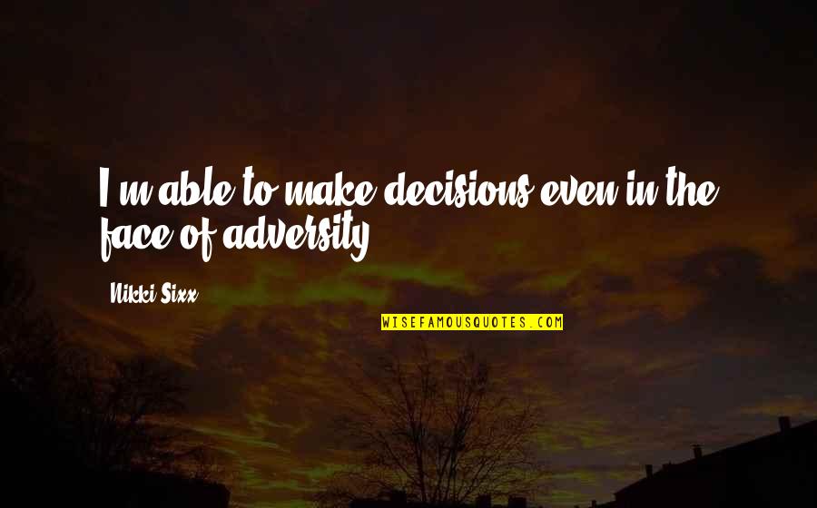 The Face Of Adversity Quotes By Nikki Sixx: I'm able to make decisions even in the