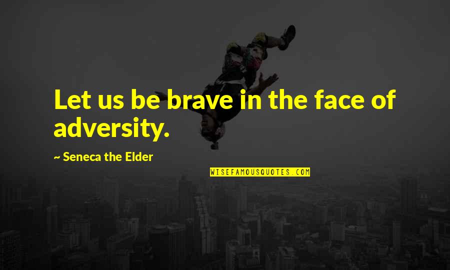 The Face Of Adversity Quotes By Seneca The Elder: Let us be brave in the face of