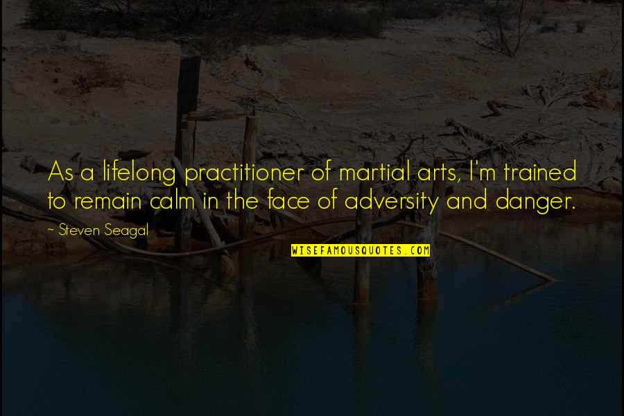 The Face Of Adversity Quotes By Steven Seagal: As a lifelong practitioner of martial arts, I'm
