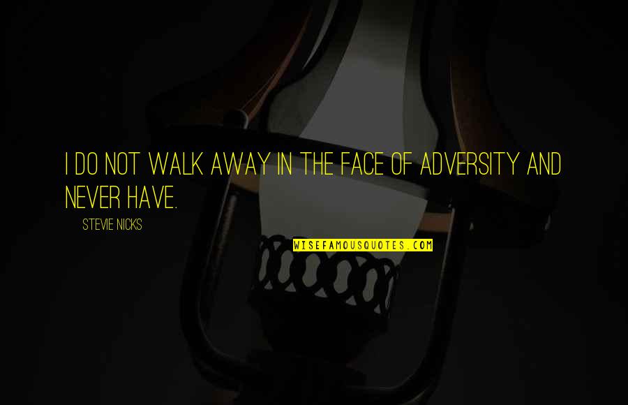 The Face Of Adversity Quotes By Stevie Nicks: I do not walk away in the face