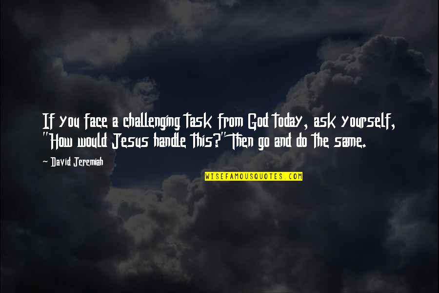 The Face Of Jesus Quotes By David Jeremiah: If you face a challenging task from God