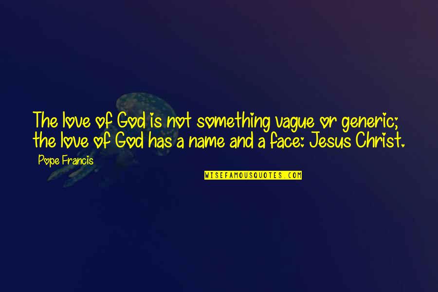 The Face Of Jesus Quotes By Pope Francis: The love of God is not something vague
