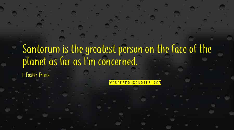 The Face Quotes By Foster Friess: Santorum is the greatest person on the face
