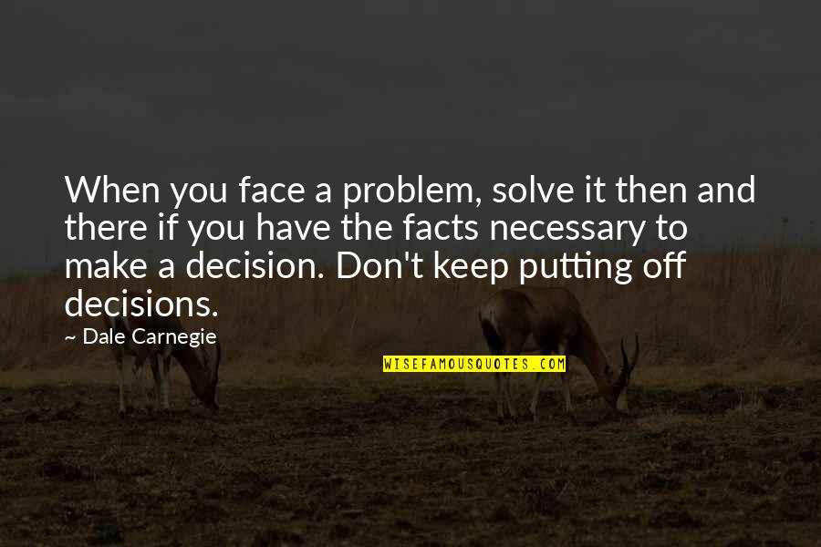 The Face You Make Quotes By Dale Carnegie: When you face a problem, solve it then