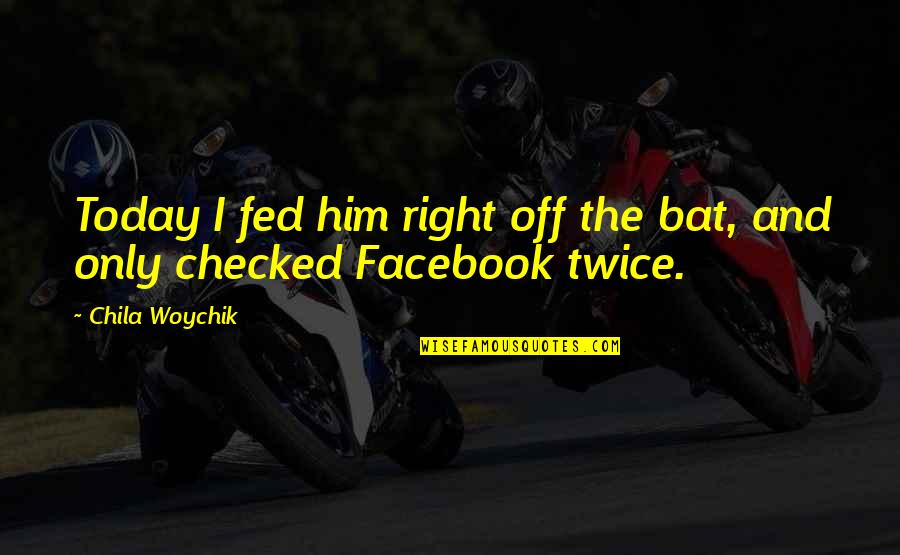 The Facebook Quotes By Chila Woychik: Today I fed him right off the bat,