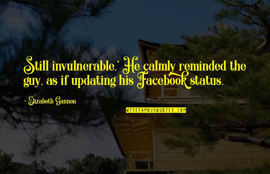 The Facebook Quotes By Elizabeth Gannon: Still invulnerable,' He calmly reminded the guy, as The Facebook Quotes By Elizabeth Gannon: Still invulnerable,' He calmly reminded the guy, as