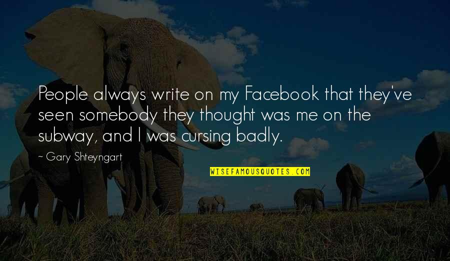 The Facebook Quotes By Gary Shteyngart: People always write on my Facebook that they've The Facebook Quotes By Gary Shteyngart: People always write on my Facebook that they've