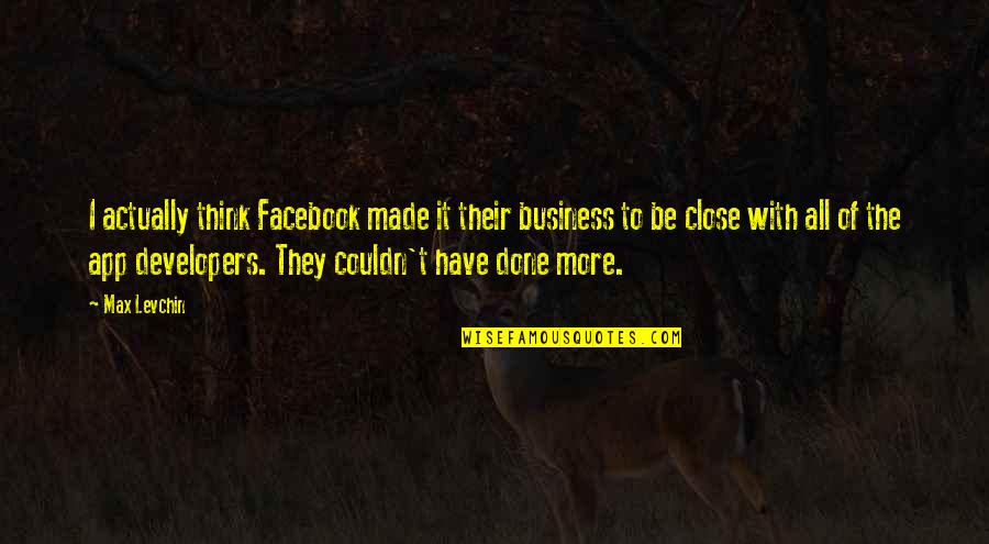 The Facebook Quotes By Max Levchin: I actually think Facebook made it their business