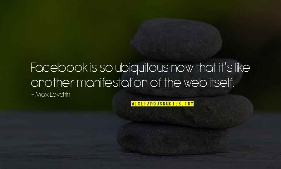 The Facebook Quotes By Max Levchin: Facebook is so ubiquitous now that it's like