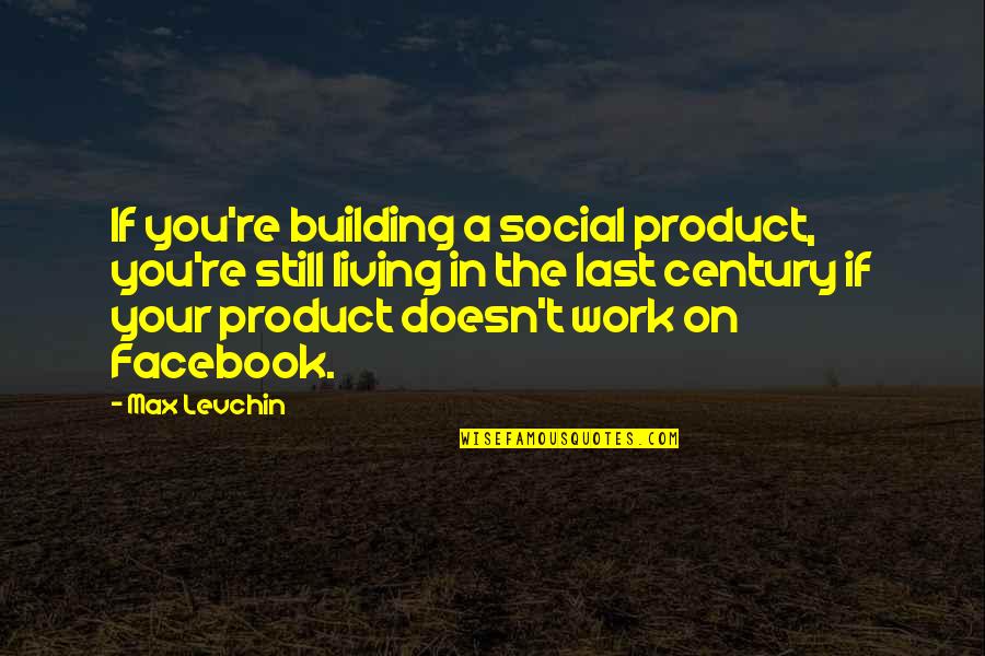 The Facebook Quotes By Max Levchin: If you're building a social product, you're still