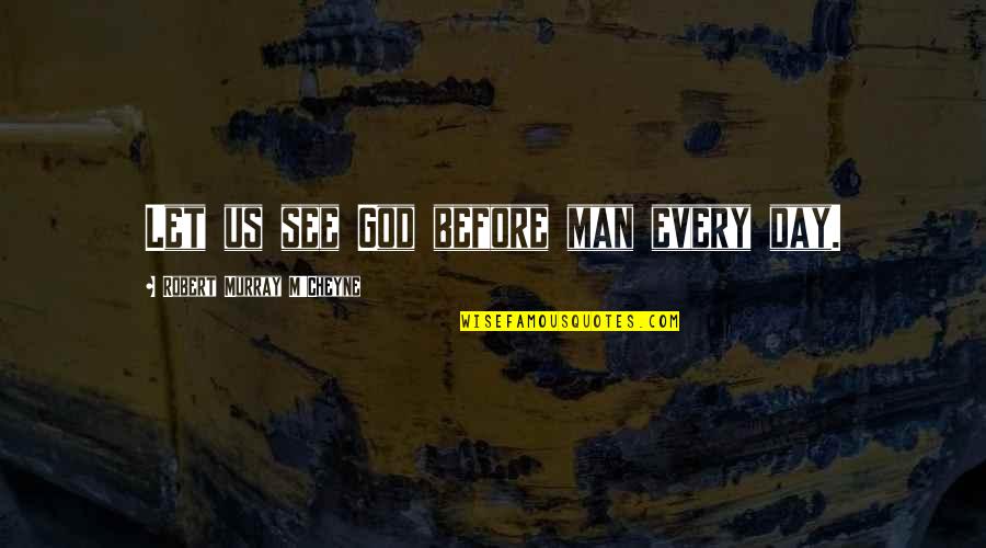 The Factory System Quotes By Robert Murray M'Cheyne: Let us see God before man every day.