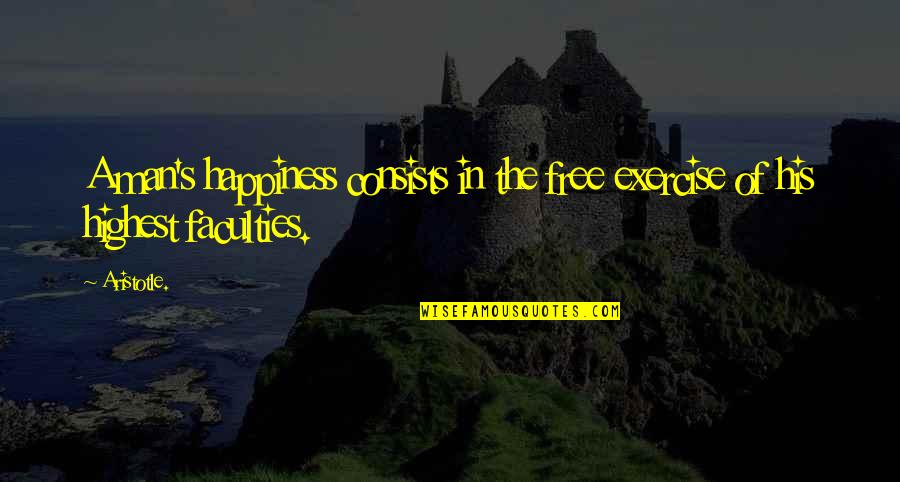 The Faculty Quotes By Aristotle.: A man's happiness consists in the free exercise