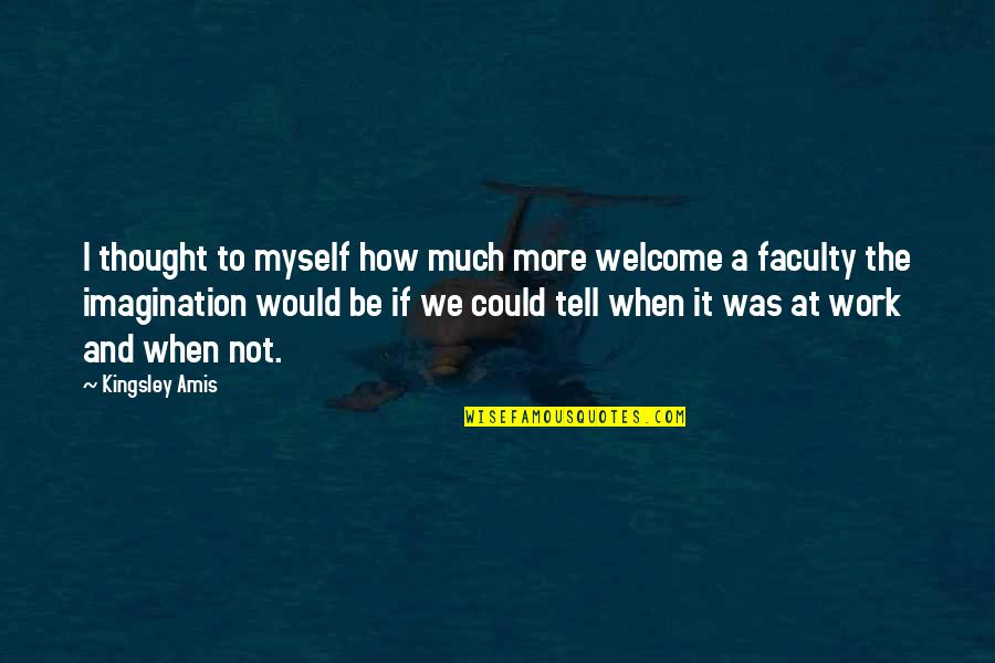 The Faculty Quotes By Kingsley Amis: I thought to myself how much more welcome