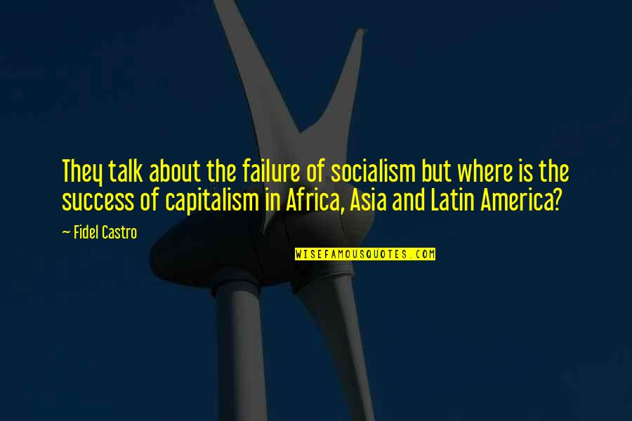 The Failure Of Capitalism Quotes By Fidel Castro: They talk about the failure of socialism but