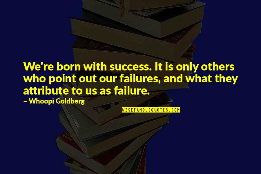 The Failure Of Others Quotes By Whoopi Goldberg: We're born with success. It is only others