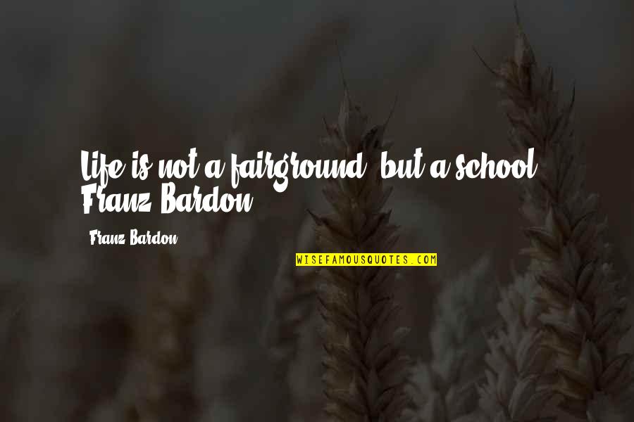 The Fairground Quotes By Franz Bardon: Life is not a fairground, but a school.