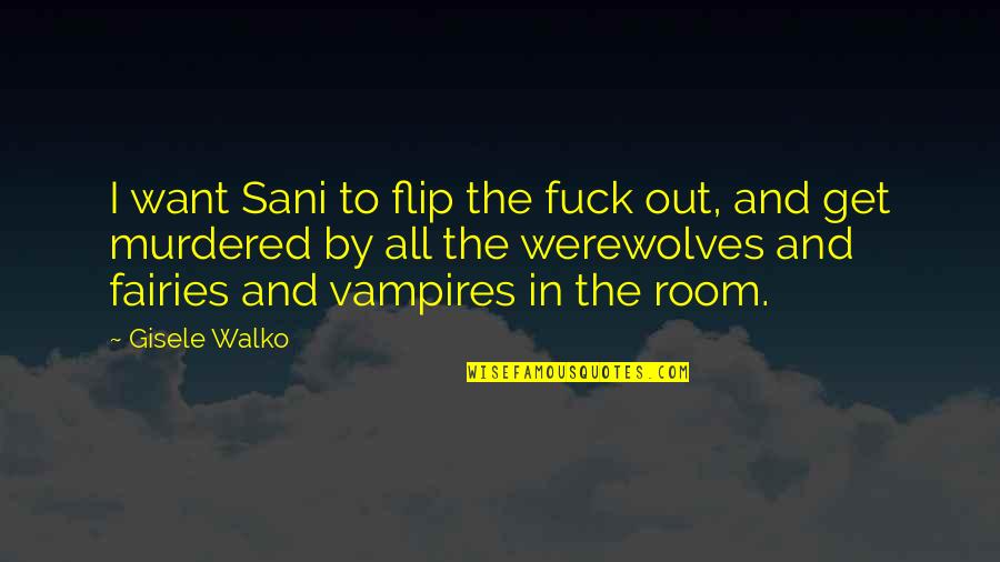 The Fairies Quotes By Gisele Walko: I want Sani to flip the fuck out,