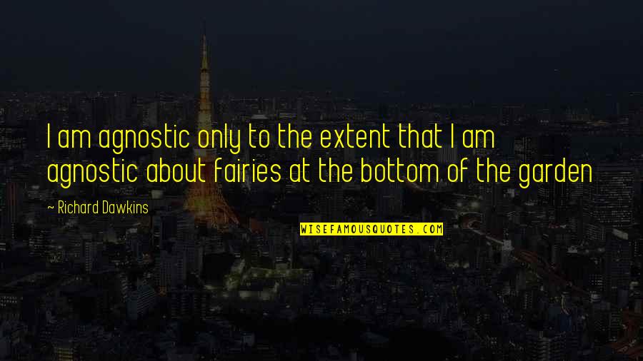 The Fairies Quotes By Richard Dawkins: I am agnostic only to the extent that