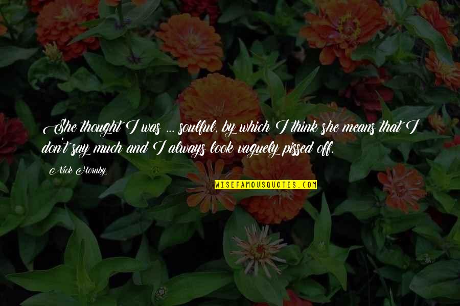 The Fairly Oddparents Quotes By Nick Hornby: She thought I was ... soulful, by which The Fairly Oddparents Quotes By Nick Hornby: She thought I was ... soulful, by which