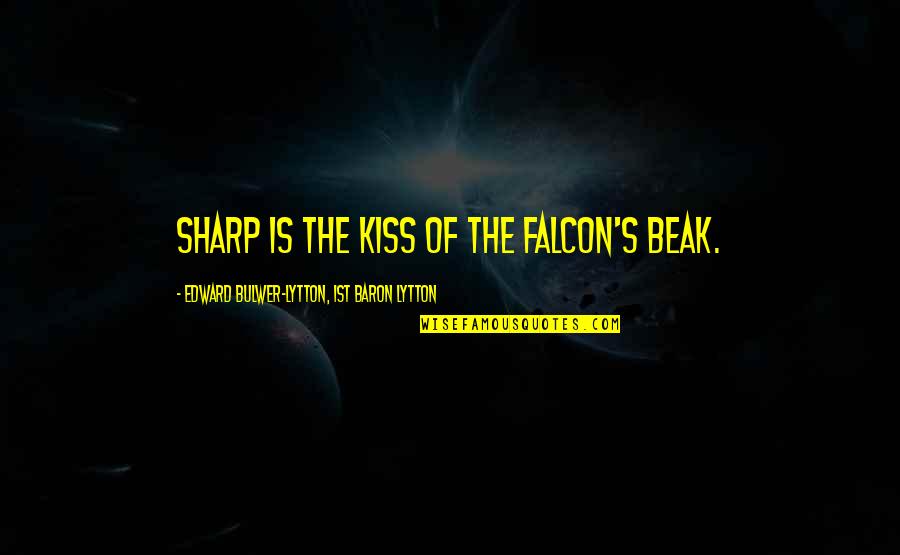 The Falcon Quotes By Edward Bulwer-Lytton, 1st Baron Lytton: Sharp is the kiss of the falcon's beak.