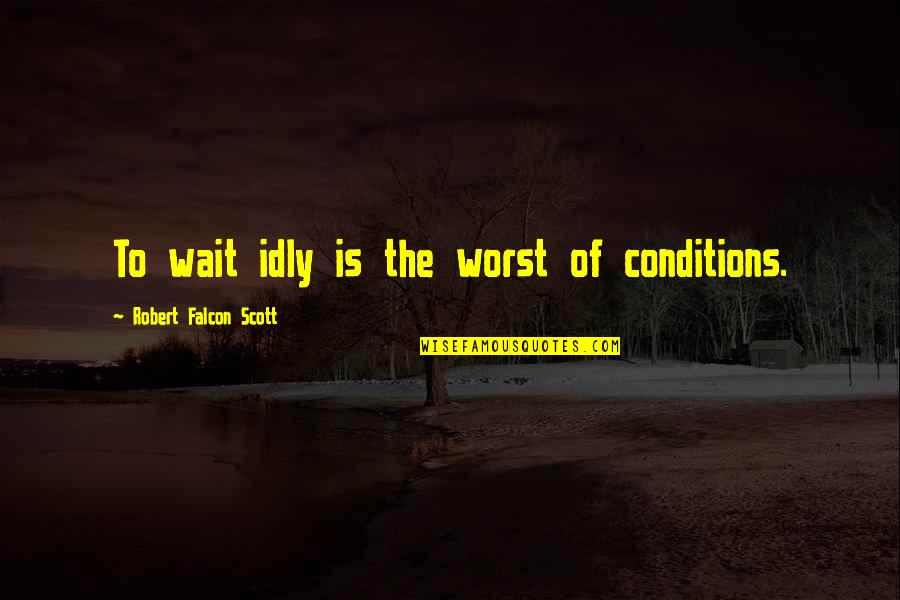 The Falcon Quotes By Robert Falcon Scott: To wait idly is the worst of conditions.