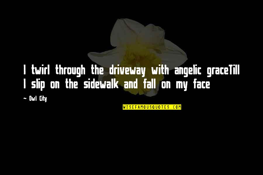 The Fall From Grace Quotes By Owl City: I twirl through the driveway with angelic graceTill