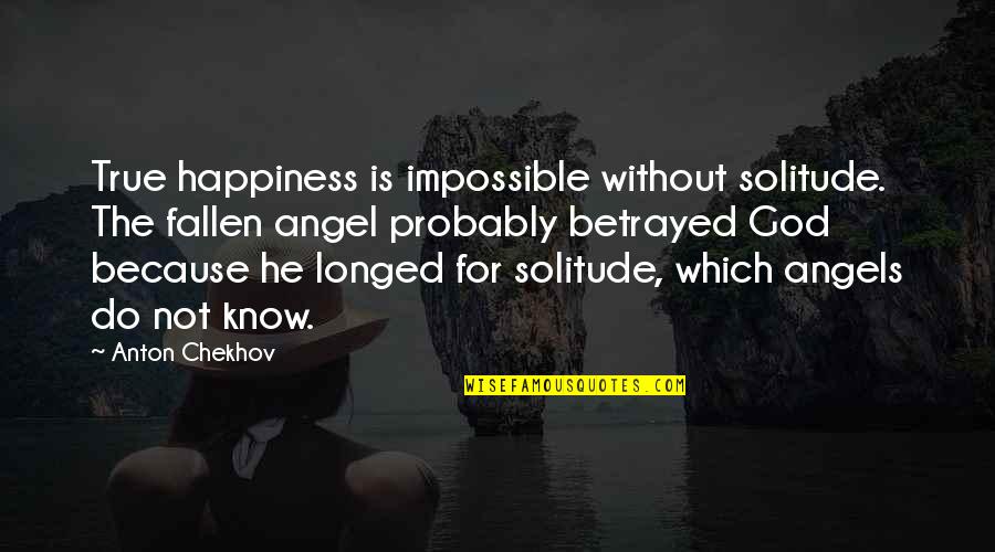 The Fallen Angels Quotes By Anton Chekhov: True happiness is impossible without solitude. The fallen