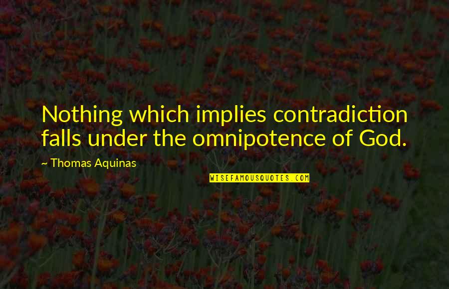 The Falls Of God Quotes By Thomas Aquinas: Nothing which implies contradiction falls under the omnipotence