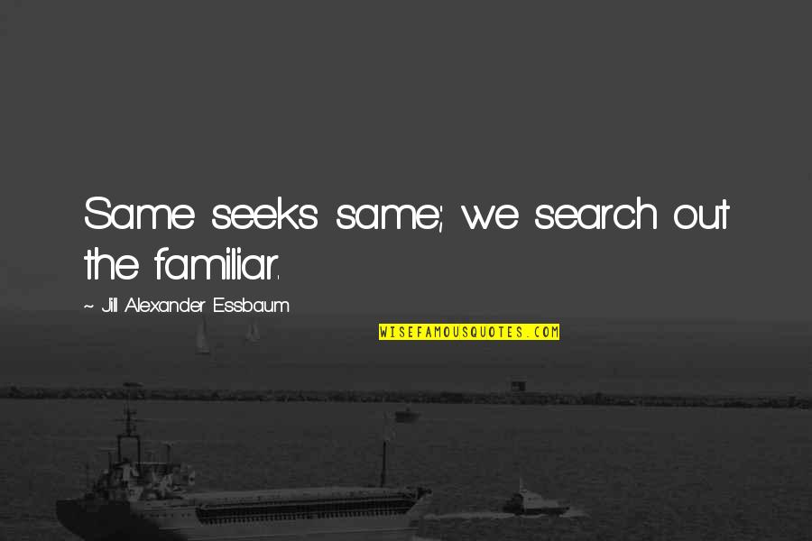 The Familiar Quotes By Jill Alexander Essbaum: Same seeks same; we search out the familiar.