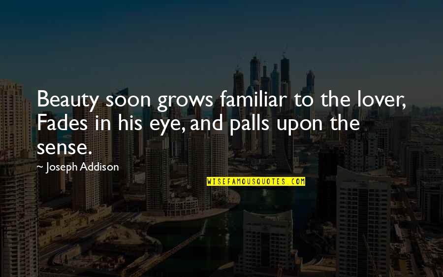 The Familiar Quotes By Joseph Addison: Beauty soon grows familiar to the lover, Fades