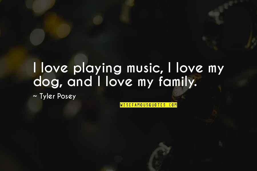 The Family Dog Quotes By Tyler Posey: I love playing music, I love my dog,