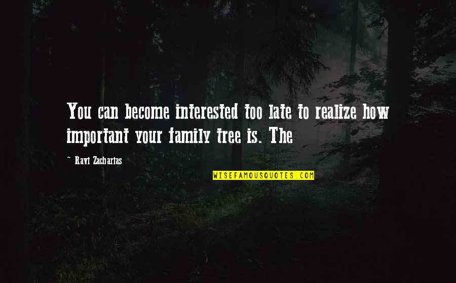 The Family Tree Quotes By Ravi Zacharias: You can become interested too late to realize