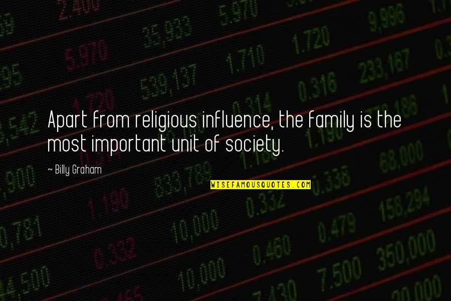 The Family Unit Quotes By Billy Graham: Apart from religious influence, the family is the