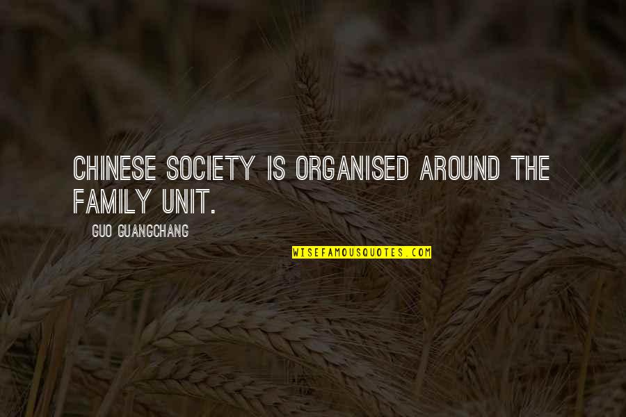 The Family Unit Quotes By Guo Guangchang: Chinese society is organised around the family unit. The Family Unit Quotes By Guo Guangchang: Chinese society is organised around the family unit.