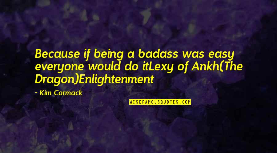 The Fantasy Quotes By Kim Cormack: Because if being a badass was easy everyone The Fantasy Quotes By Kim Cormack: Because if being a badass was easy everyone