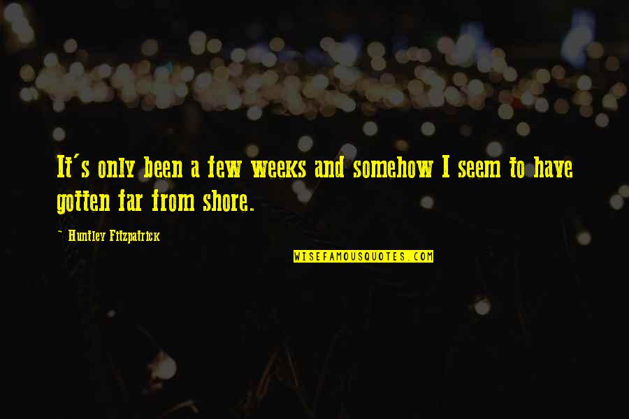 The Far Shore Quotes By Huntley Fitzpatrick: It's only been a few weeks and somehow The Far Shore Quotes By Huntley Fitzpatrick: It's only been a few weeks and somehow